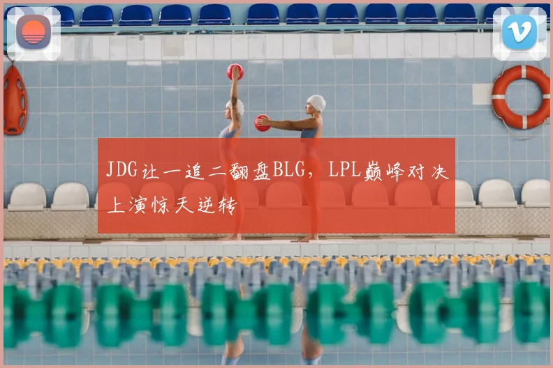 JDG让一追二翻盘BLG，LPL巅峰对决上演惊天逆转