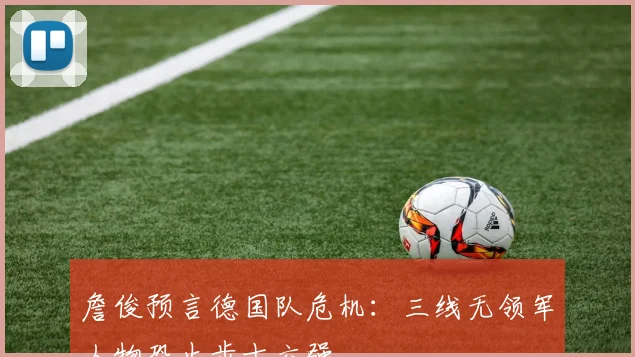 詹俊预言德国队危机：三线无领军人物恐止步十六强