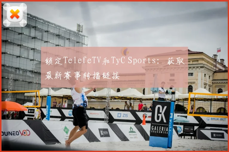 锁定TelefeTV和TyC Sports:获取最新赛事转播链接