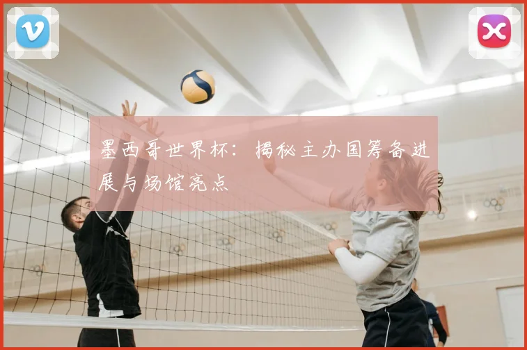 墨西哥世界杯：揭秘主办国筹备进展与场馆亮点