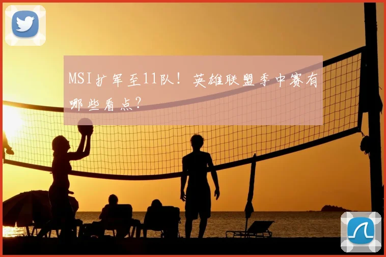 MSI扩军至11队！英雄联盟季中赛有哪些看点？