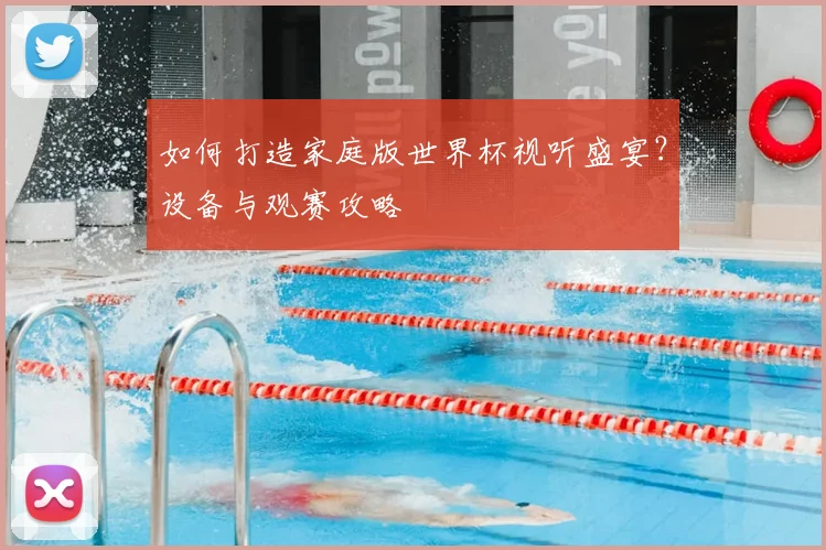 如何打造家庭版世界杯视听盛宴？设备与观赛攻略