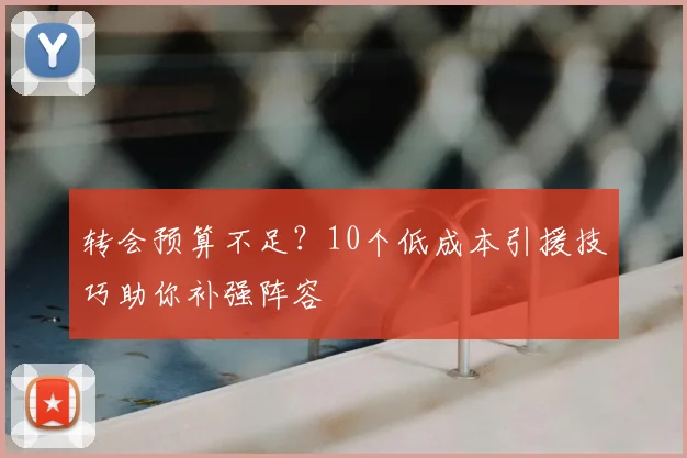 转会预算不足？10个低成本引援技巧助你补强阵容