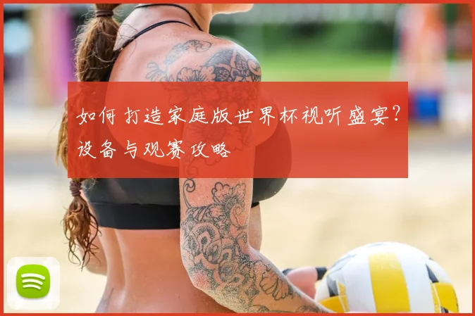 如何打造家庭版世界杯视听盛宴？设备与观赛攻略