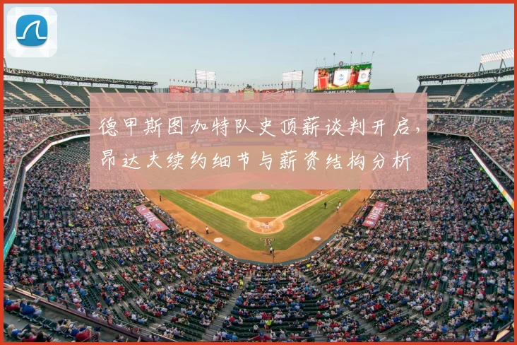 德甲斯图加特队史顶薪谈判开启，昂达夫续约细节与薪资结构分析
