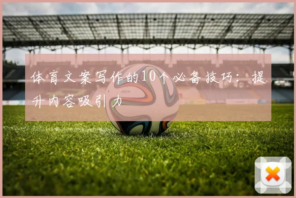 体育文案写作的10个必备技巧：提升内容吸引力