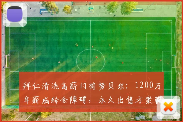拜仁清洗高薪门将努贝尔：1200万年薪成转会障碍，永久出售方案解析