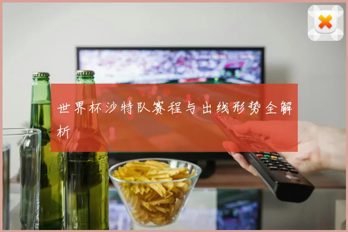 世界杯沙特队赛程与出线形势全解析