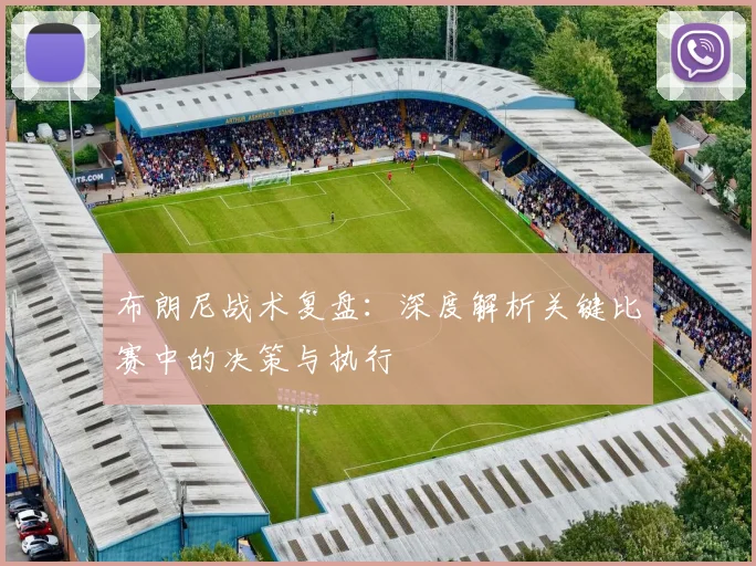 布朗尼战术复盘：深度解析关键比赛中的决策与执行