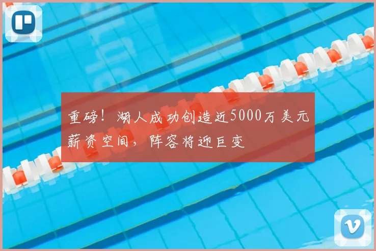 重磅!湖人成功创造近5000万美元薪资空间,阵容将迎巨变